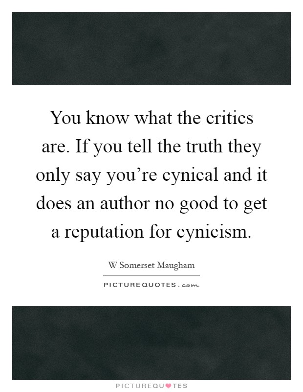 You know what the critics are. If you tell the truth they only say you're cynical and it does an author no good to get a reputation for cynicism Picture Quote #1