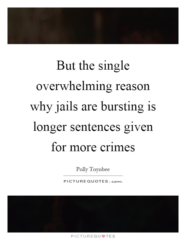 But the single overwhelming reason why jails are bursting is longer sentences given for more crimes Picture Quote #1