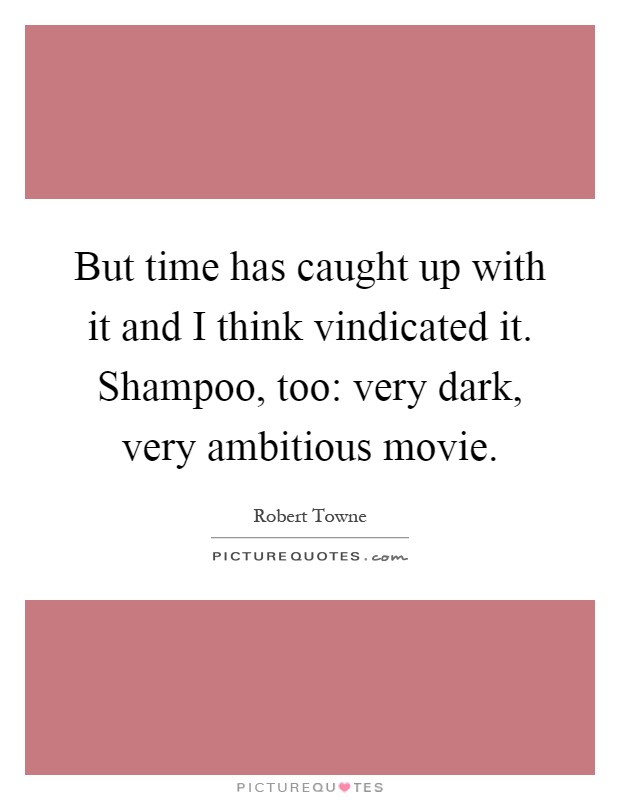 But time has caught up with it and I think vindicated it. Shampoo, too: very dark, very ambitious movie Picture Quote #1