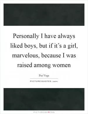 Personally I have always liked boys, but if it’s a girl, marvelous, because I was raised among women Picture Quote #1