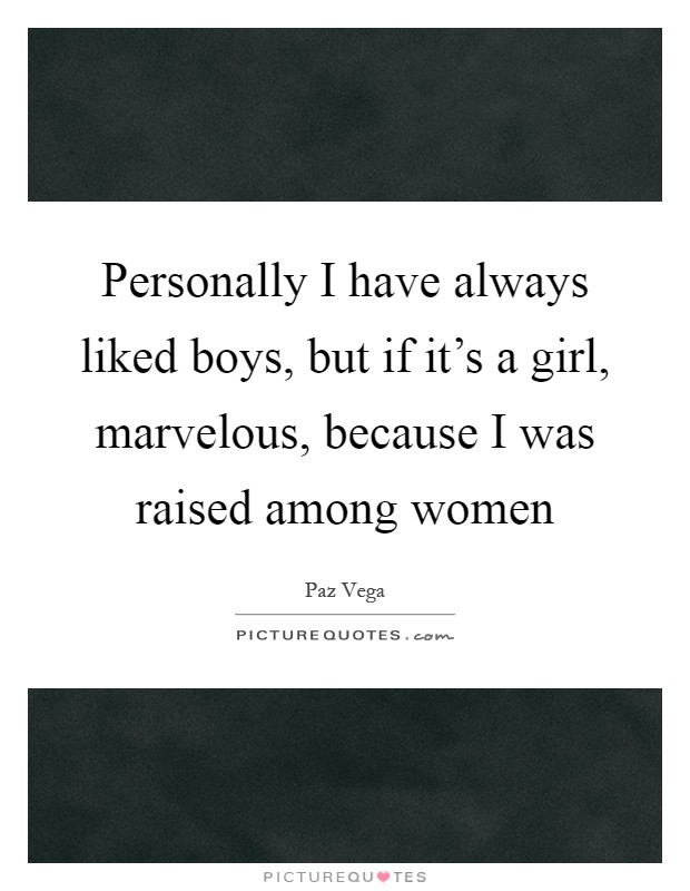 Personally I have always liked boys, but if it's a girl, marvelous, because I was raised among women Picture Quote #1