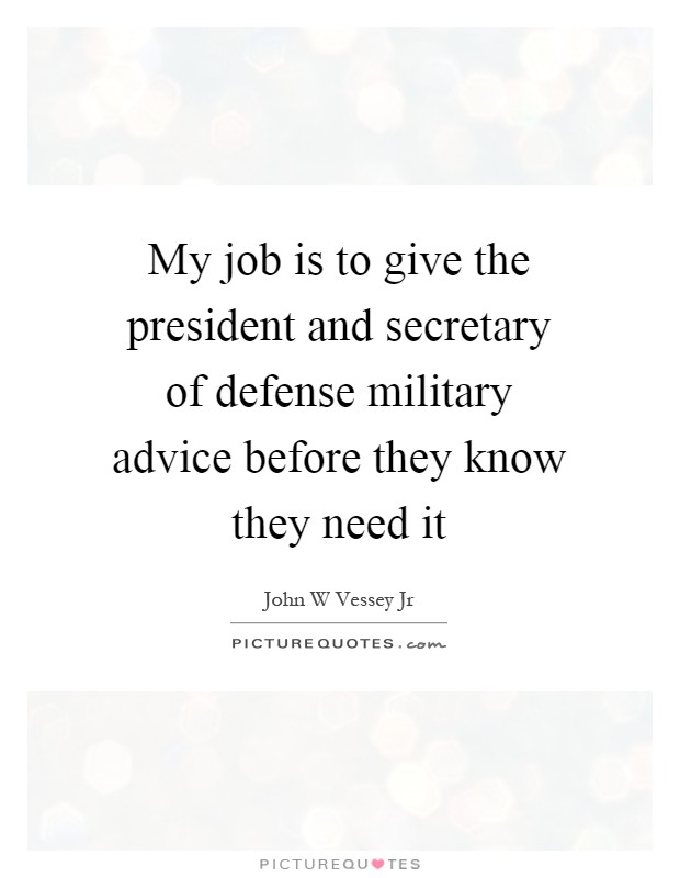 My job is to give the president and secretary of defense military advice before they know they need it Picture Quote #1