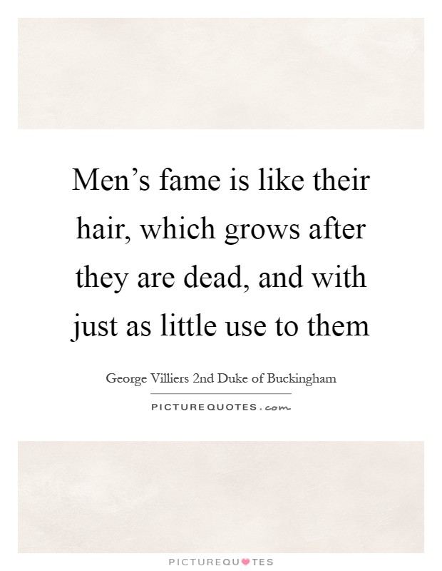 Men's fame is like their hair, which grows after they are dead, and with just as little use to them Picture Quote #1