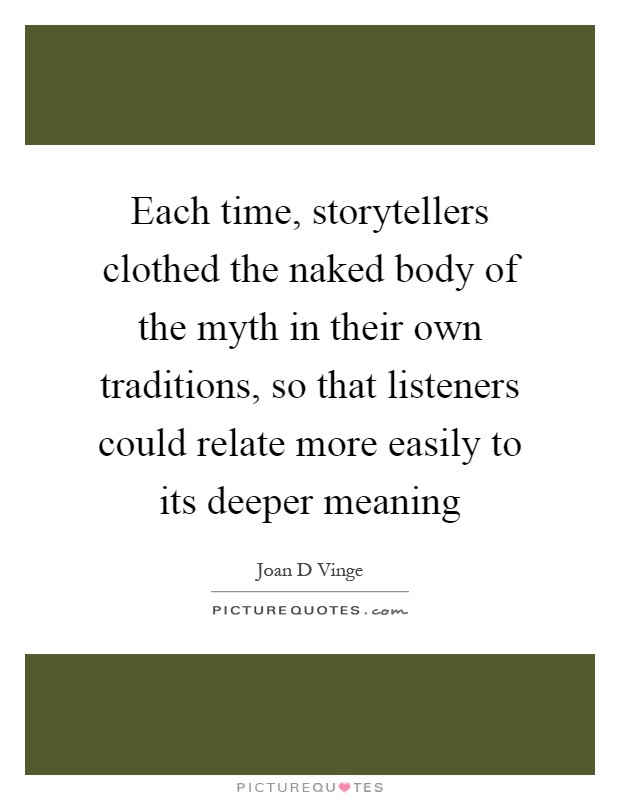 Each time, storytellers clothed the naked body of the myth in their own traditions, so that listeners could relate more easily to its deeper meaning Picture Quote #1