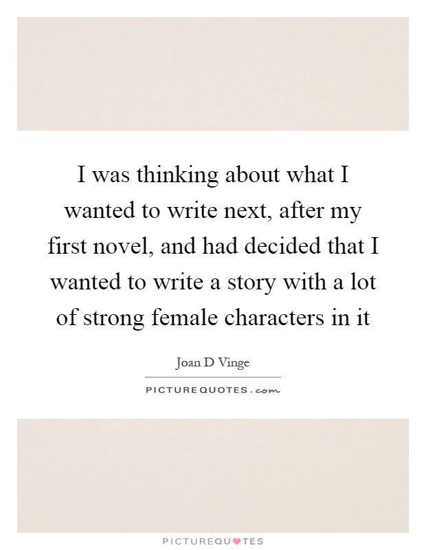 I was thinking about what I wanted to write next, after my first novel, and had decided that I wanted to write a story with a lot of strong female characters in it Picture Quote #1
