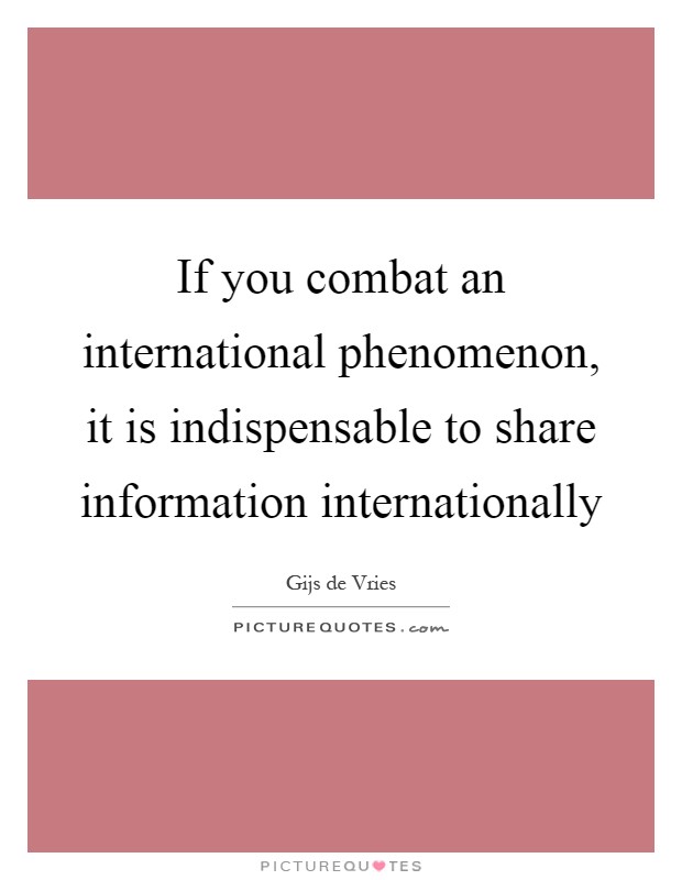 If you combat an international phenomenon, it is indispensable to share information internationally Picture Quote #1