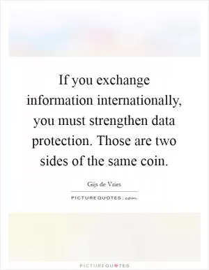 If you exchange information internationally, you must strengthen data protection. Those are two sides of the same coin Picture Quote #1