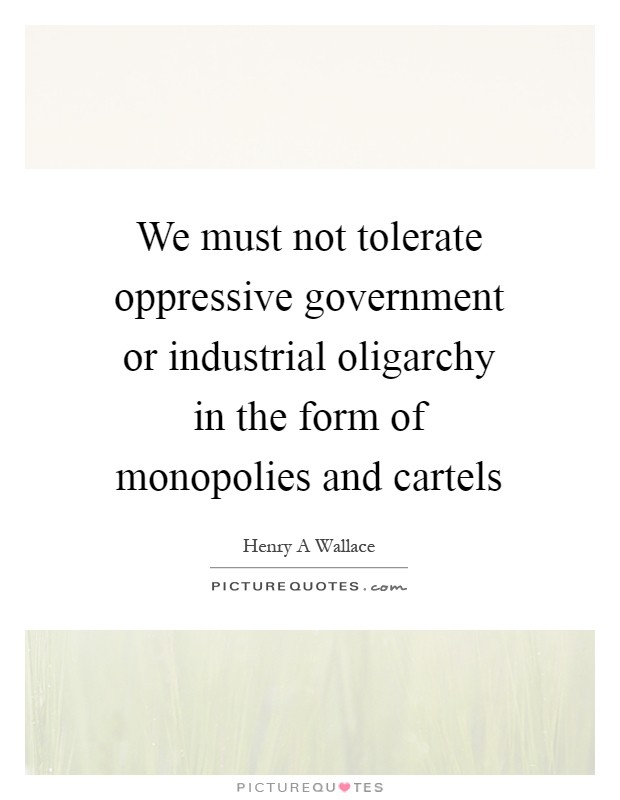We must not tolerate oppressive government or industrial oligarchy in the form of monopolies and cartels Picture Quote #1
