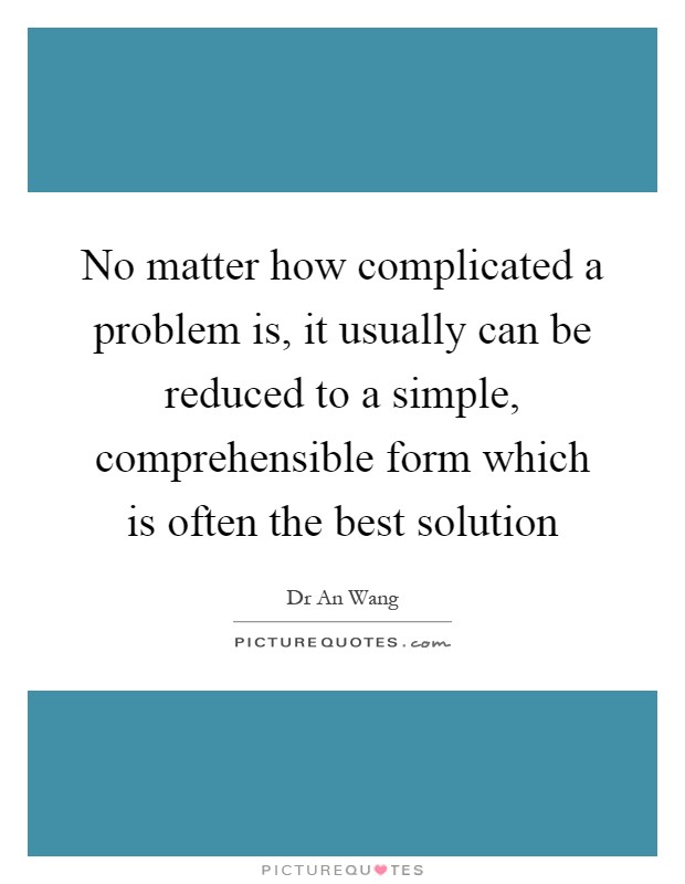 No matter how complicated a problem is, it usually can be reduced to a simple, comprehensible form which is often the best solution Picture Quote #1