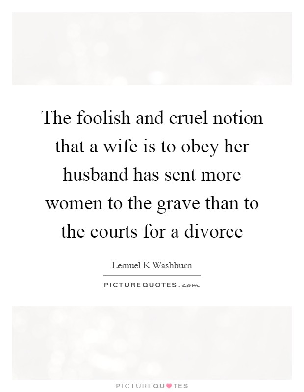 The foolish and cruel notion that a wife is to obey her husband has sent more women to the grave than to the courts for a divorce Picture Quote #1