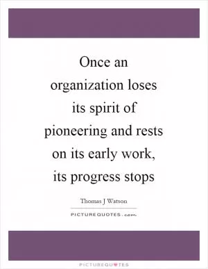 Once an organization loses its spirit of pioneering and rests on its early work, its progress stops Picture Quote #1