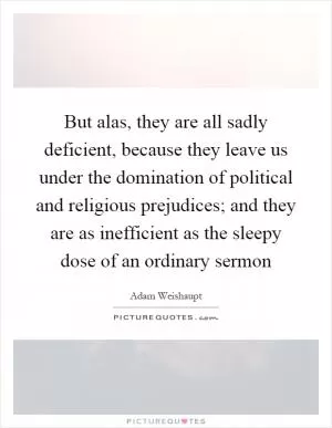 But alas, they are all sadly deficient, because they leave us under the domination of political and religious prejudices; and they are as inefficient as the sleepy dose of an ordinary sermon Picture Quote #1