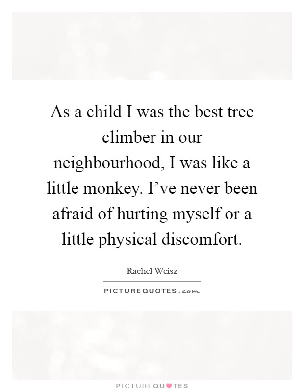 As a child I was the best tree climber in our neighbourhood, I was like a little monkey. I've never been afraid of hurting myself or a little physical discomfort Picture Quote #1