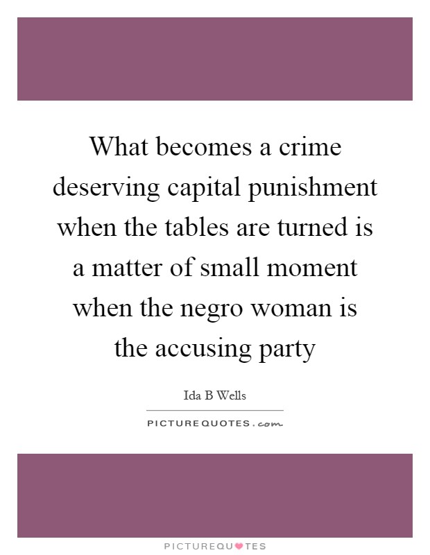 What becomes a crime deserving capital punishment when the tables are turned is a matter of small moment when the negro woman is the accusing party Picture Quote #1