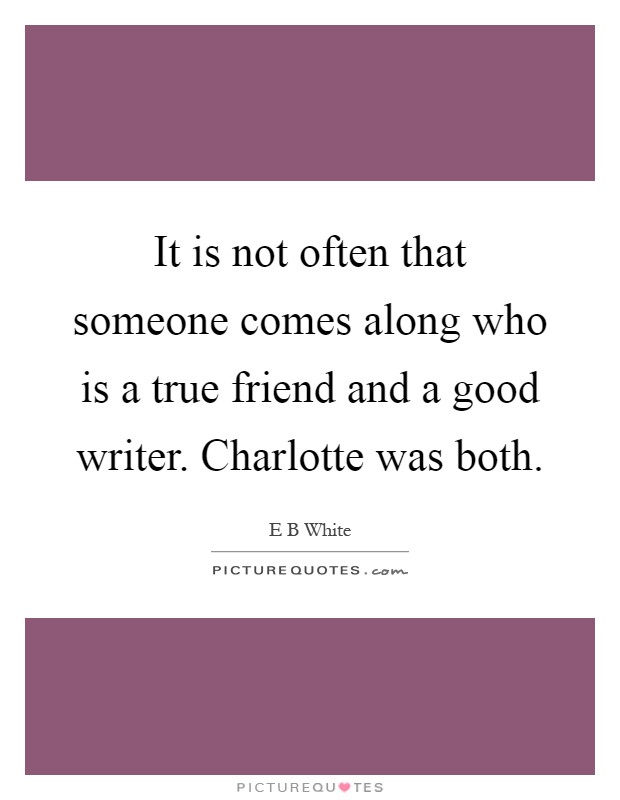 It is not often that someone comes along who is a true friend and a good writer. Charlotte was both Picture Quote #1