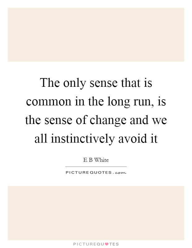 The only sense that is common in the long run, is the sense of change and we all instinctively avoid it Picture Quote #1