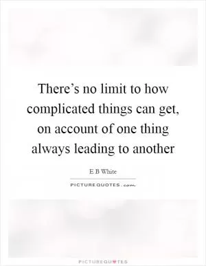 There’s no limit to how complicated things can get, on account of one thing always leading to another Picture Quote #1