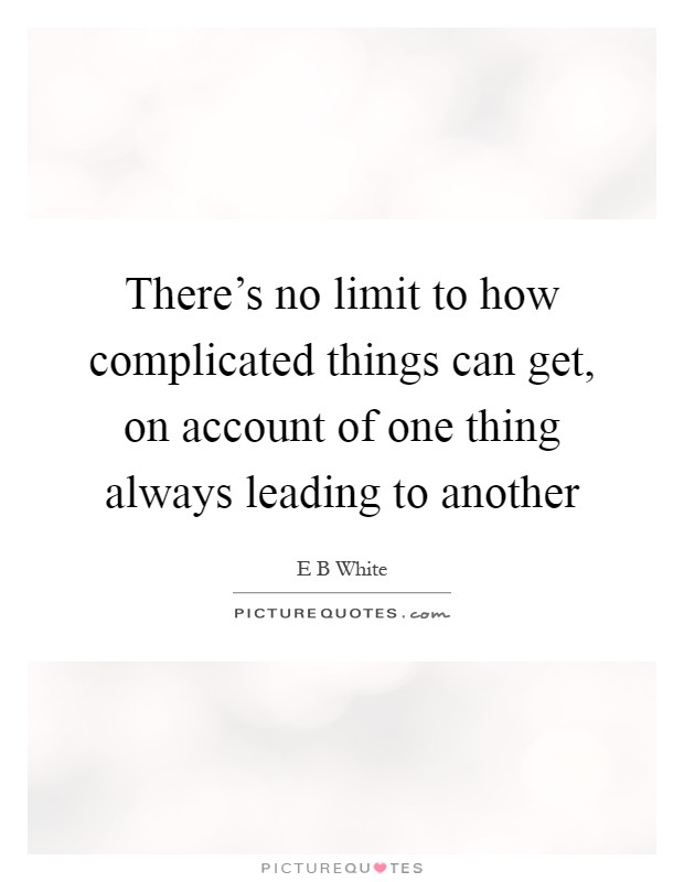 There's no limit to how complicated things can get, on account of one thing always leading to another Picture Quote #1