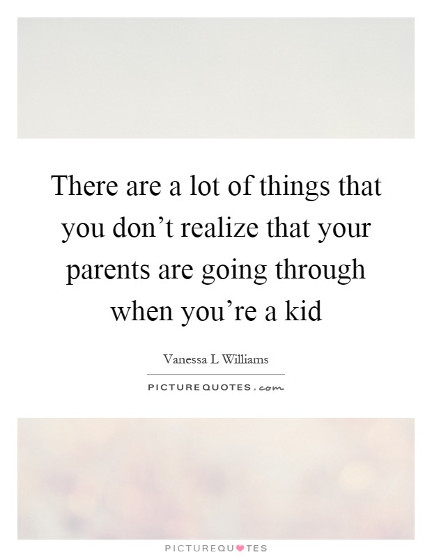 There are a lot of things that you don't realize that your parents are going through when you're a kid Picture Quote #1