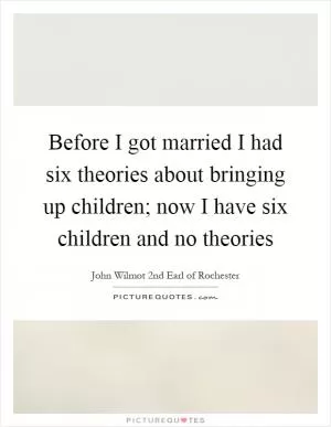 Before I got married I had six theories about bringing up children; now I have six children and no theories Picture Quote #1