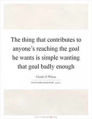 The thing that contributes to anyone’s reaching the goal he wants is simple wanting that goal badly enough Picture Quote #1