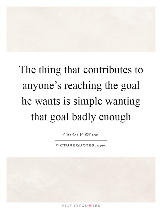 The thing that contributes to anyone's reaching the goal he wants is simple wanting that goal badly enough Picture Quote #1