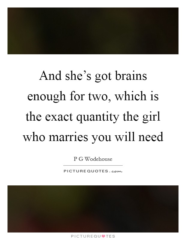 And she's got brains enough for two, which is the exact quantity the girl who marries you will need Picture Quote #1