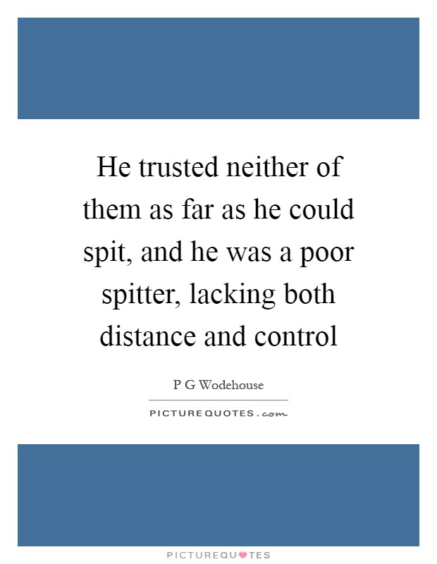 He trusted neither of them as far as he could spit, and he was a poor spitter, lacking both distance and control Picture Quote #1