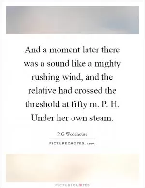 And a moment later there was a sound like a mighty rushing wind, and the relative had crossed the threshold at fifty m. P. H. Under her own steam Picture Quote #1