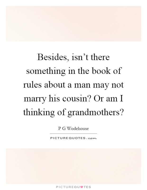 Besides, isn't there something in the book of rules about a man may not marry his cousin? Or am I thinking of grandmothers? Picture Quote #1