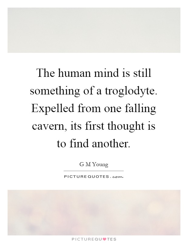 The human mind is still something of a troglodyte. Expelled from one falling cavern, its first thought is to find another Picture Quote #1