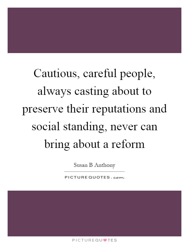 Cautious, careful people, always casting about to preserve their reputations and social standing, never can bring about a reform Picture Quote #1