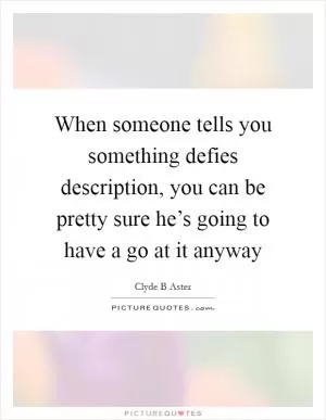 When someone tells you something defies description, you can be pretty sure he’s going to have a go at it anyway Picture Quote #1