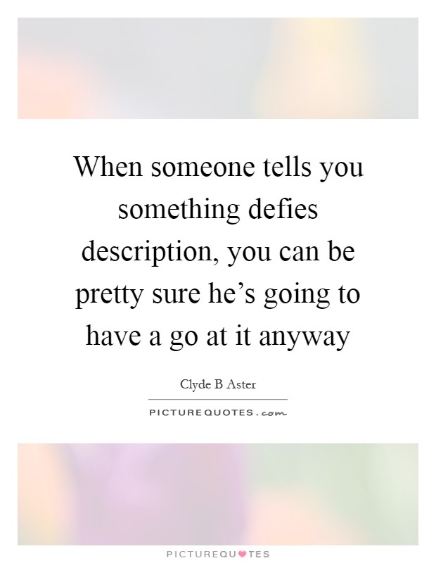 When someone tells you something defies description, you can be pretty sure he's going to have a go at it anyway Picture Quote #1
