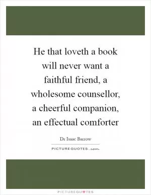 He that loveth a book will never want a faithful friend, a wholesome counsellor, a cheerful companion, an effectual comforter Picture Quote #1
