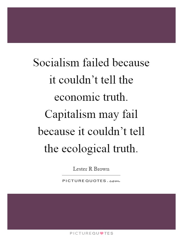 Socialism failed because it couldn't tell the economic truth. Capitalism may fail because it couldn't tell the ecological truth Picture Quote #1