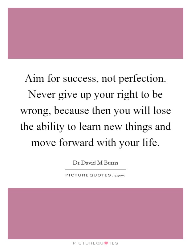 Aim for success, not perfection. Never give up your right to be wrong, because then you will lose the ability to learn new things and move forward with your life Picture Quote #1