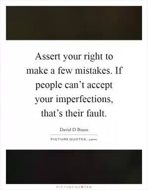 Assert your right to make a few mistakes. If people can’t accept your imperfections, that’s their fault Picture Quote #1