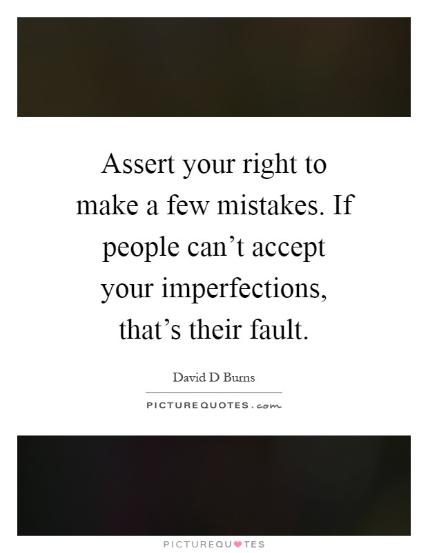 Assert your right to make a few mistakes. If people can't accept your imperfections, that's their fault Picture Quote #1