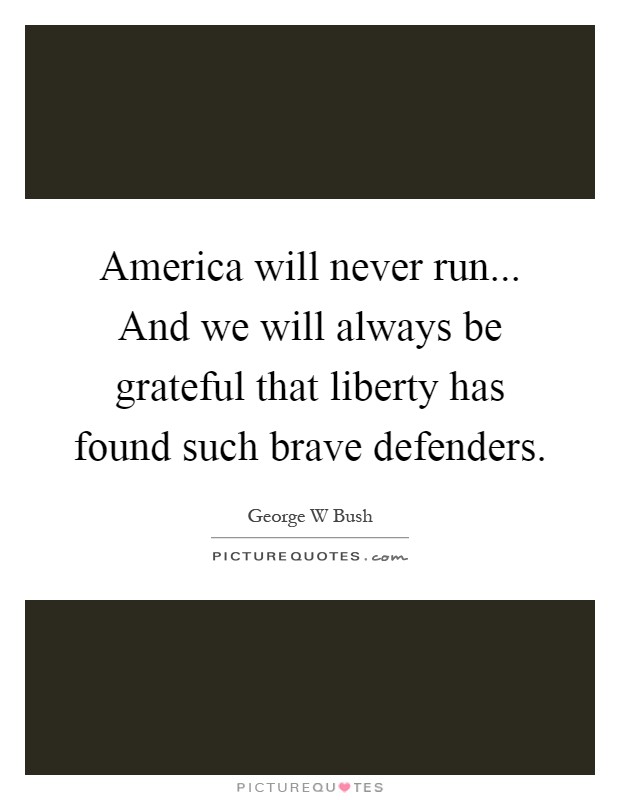 America will never run... And we will always be grateful that liberty has found such brave defenders Picture Quote #1