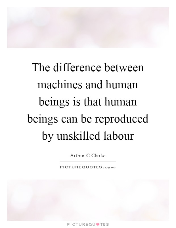The difference between machines and human beings is that human beings can be reproduced by unskilled labour Picture Quote #1