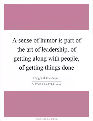 A sense of humor is part of the art of leadership, of getting along with people, of getting things done Picture Quote #1