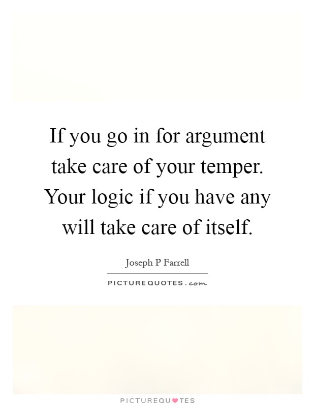 If you go in for argument take care of your temper. Your logic if you have any will take care of itself Picture Quote #1