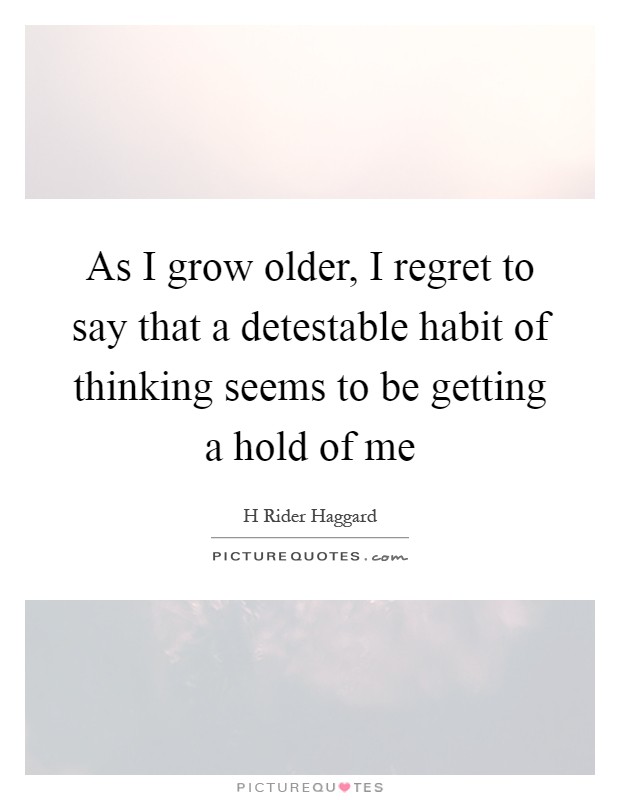 As I grow older, I regret to say that a detestable habit of thinking seems to be getting a hold of me Picture Quote #1