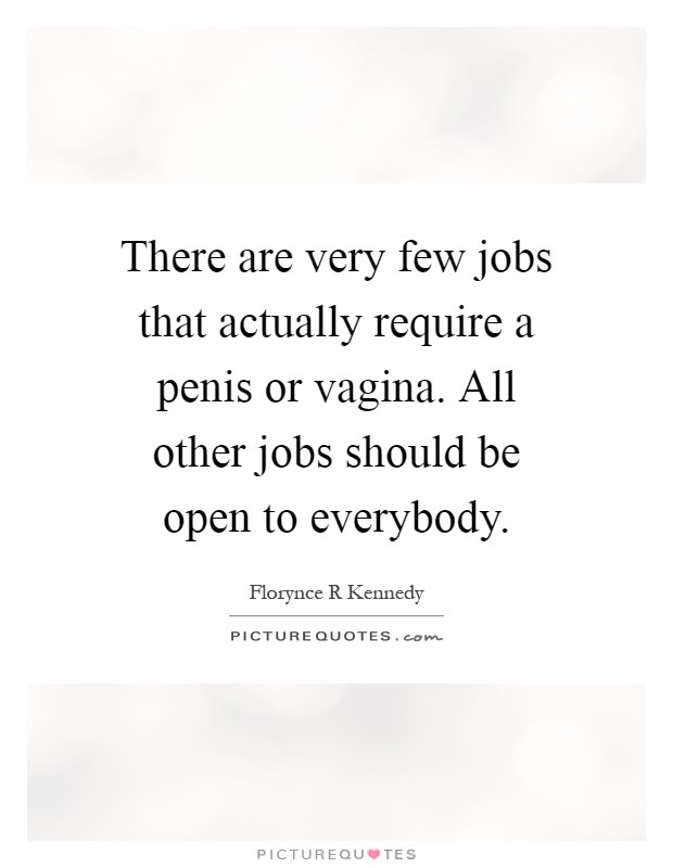 There are very few jobs that actually require a penis or vagina. All other jobs should be open to everybody Picture Quote #1