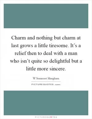 Charm and nothing but charm at last grows a little tiresome. It’s a relief then to deal with a man who isn’t quite so delightful but a little more sincere Picture Quote #1