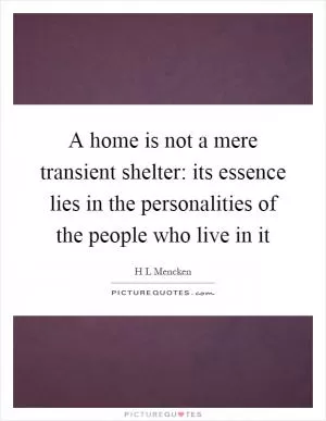 A home is not a mere transient shelter: its essence lies in the personalities of the people who live in it Picture Quote #1
