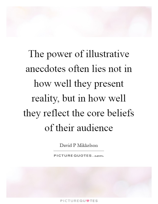 The power of illustrative anecdotes often lies not in how well they present reality, but in how well they reflect the core beliefs of their audience Picture Quote #1