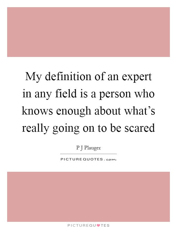 My definition of an expert in any field is a person who knows enough about what's really going on to be scared Picture Quote #1