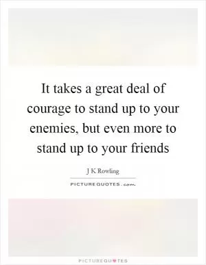It takes a great deal of courage to stand up to your enemies, but even more to stand up to your friends Picture Quote #1